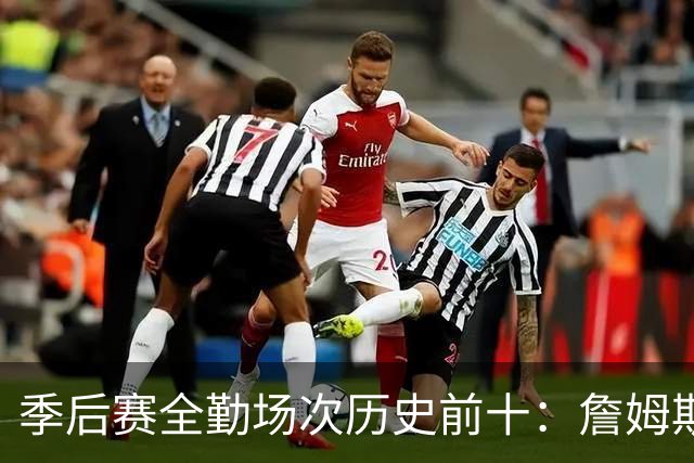 季后赛全勤场次历史前十：詹姆斯302场第一 帕克霍里邓肯马龙前五